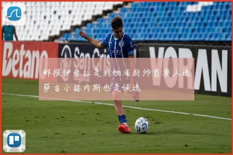 邮报伊劳拉是利物浦新帅首要人选萨吉小赫内斯也是候选